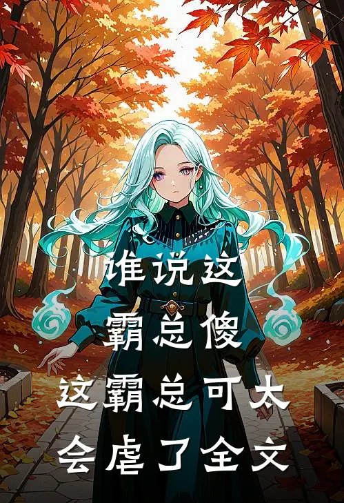 谁说这霸总傻,这霸总可太会虐了全文免费阅读