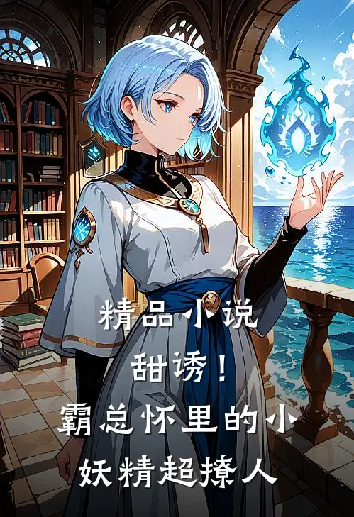 精品小说甜诱！霸总怀里的小妖精超撩人