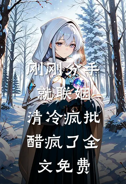刚刚分手就联姻，清冷疯批醋疯了全文免费