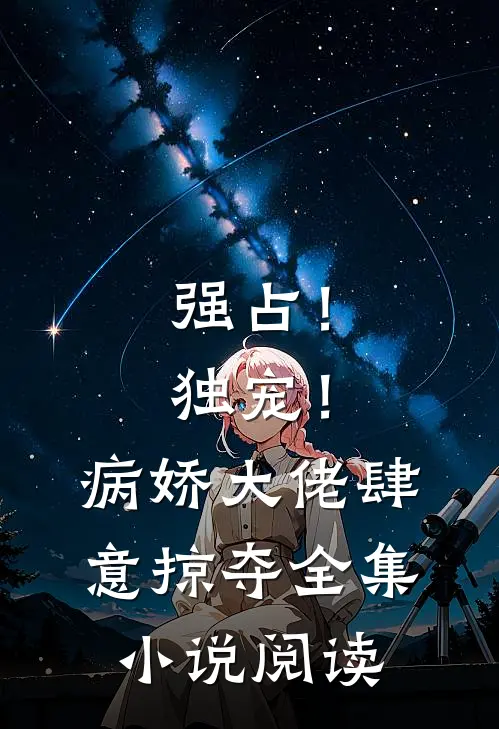 强占!独宠!病娇大佬肆意掠夺全集阅读免费