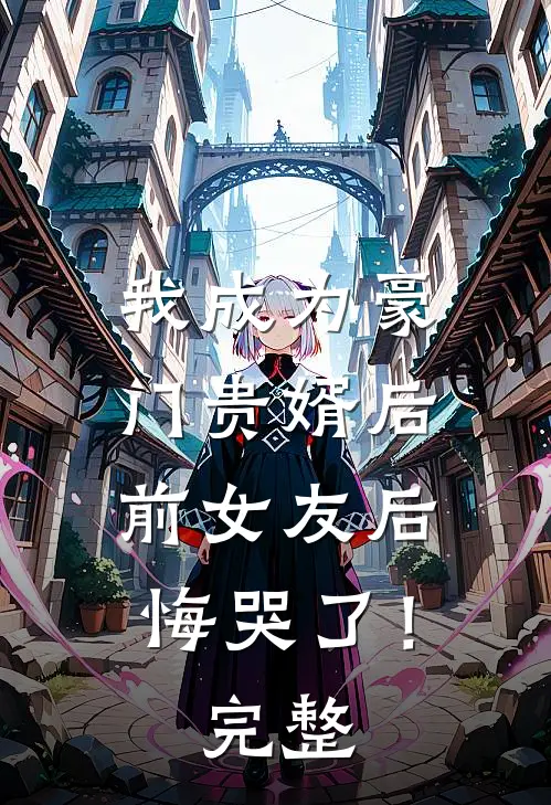 我成为豪门贵婿后,前女友后悔哭了!完整视频