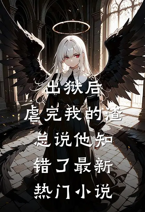 出狱后，虐完我的渣总说他知错了最新热门小说
