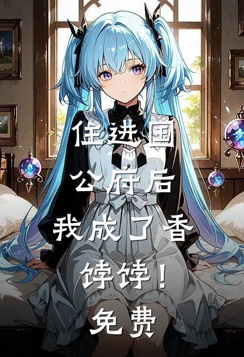 住进国公府后,我成了香饽饽!免费阅读
