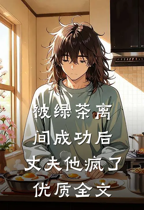 被绿茶离间成功后，丈夫他疯了优质全文