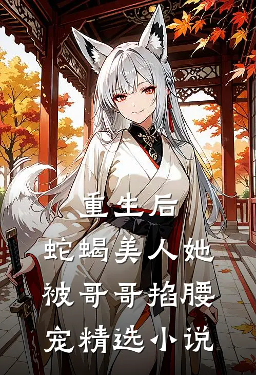 重生后,蛇蝎美人她被哥哥掐腰宠精选免费阅读