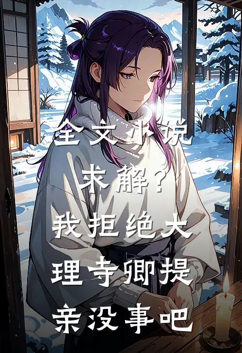 全文小说求解？我拒绝大理寺卿提亲没事吧