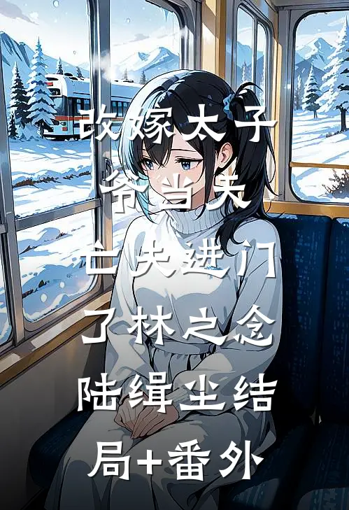 改嫁太子爷当天，亡夫进门了林之念陆缉尘结局+番外