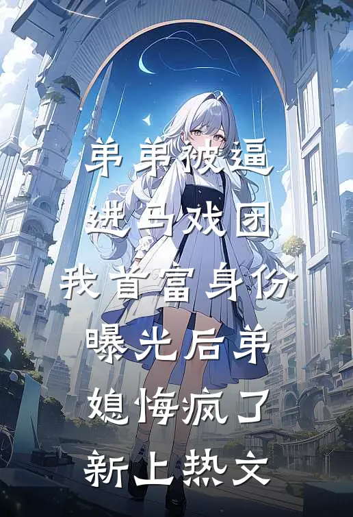 弟弟被逼进马戏团，我首富身份曝光后弟媳悔疯了新上热文