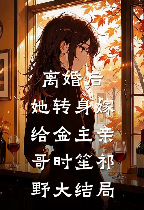 离婚后，她转身嫁给金主亲哥时笙祁野大结局