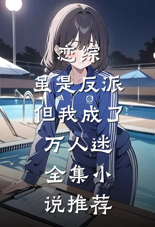 恋综虽是反派,但我成了万人迷全集推荐知乎
