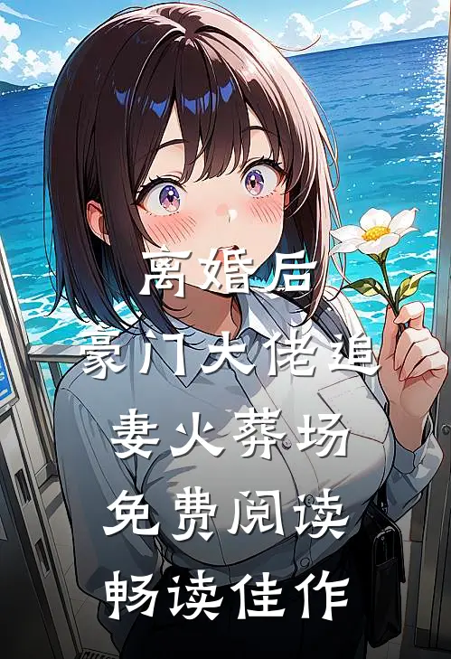 离婚后,豪门大佬追妻火葬场免费阅读畅读佳作