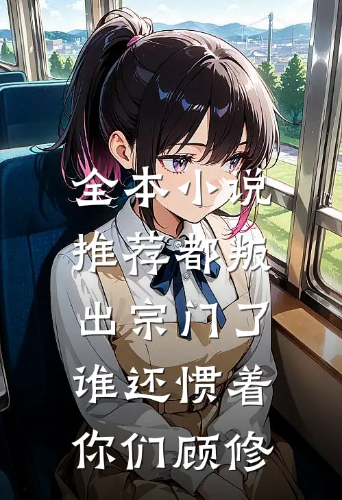 全本小说推荐都叛出宗门了,谁还惯着你们顾修