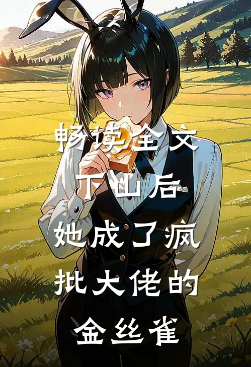 畅读全文下山后，她成了疯批大佬的金丝雀
