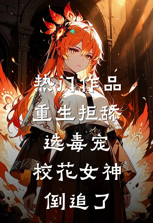 热门作品重生拒舔选毒宠，校花女神倒追了