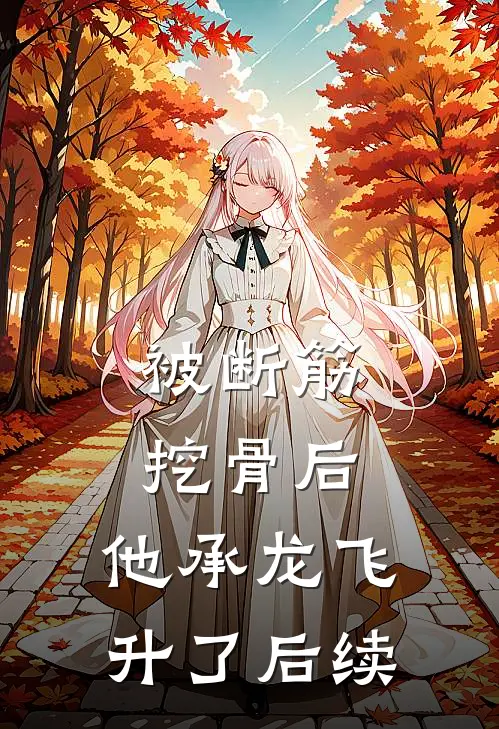 被断筋挖骨后，他承龙飞升了后续