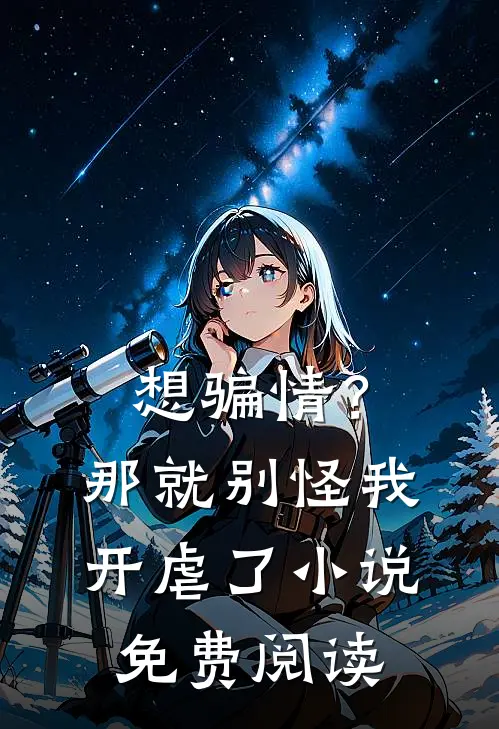 想骗情？那就别怪我开虐了小说免费阅读