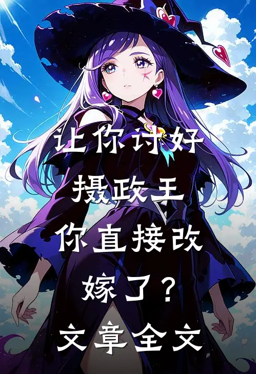 让你讨好摄政王，你直接改嫁了？文章全文