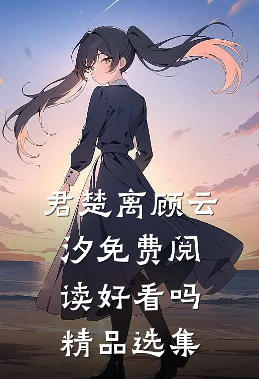 君楚离顾云汐免费阅读好看吗精品选集