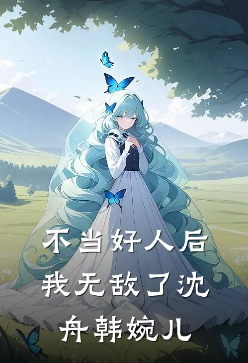 不当好人后,我无敌了沈舟韩婉儿免费阅读