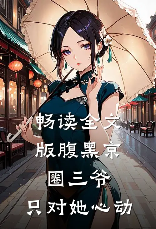 畅读全文版腹黑京圈三爷，只对她心动