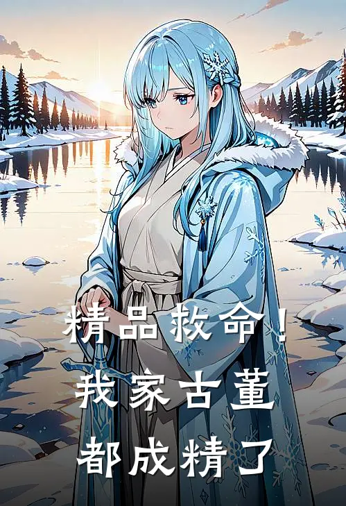 精品救命!我家古董都成精了免费阅读