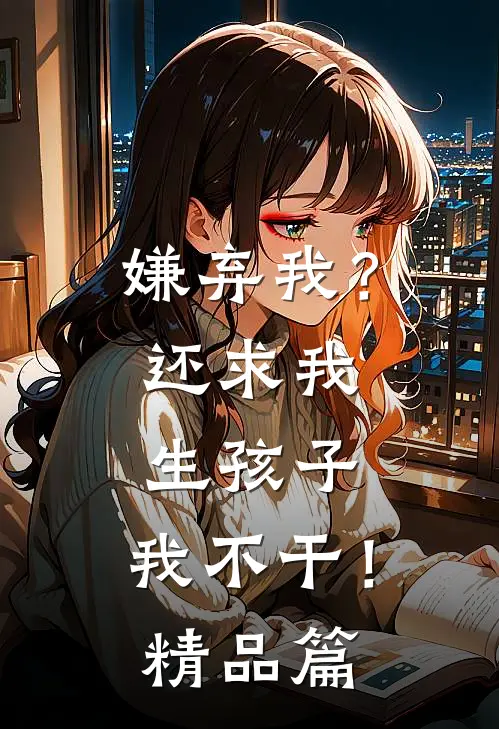 嫌弃我?还求我生孩子,我不干!精品篇在线观看