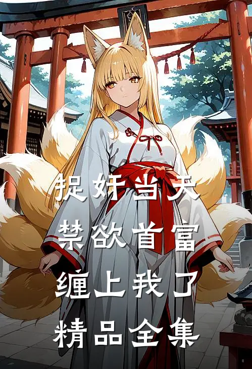 捉奸当天，禁欲首富缠上我了精品全集