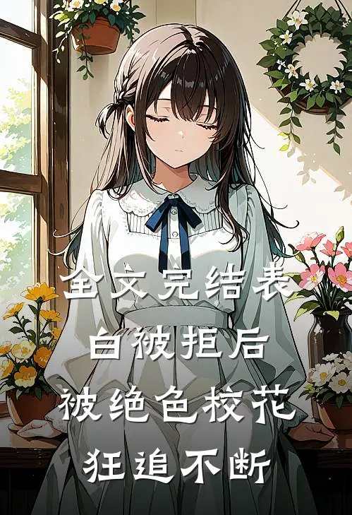 全文完结表白被拒后，被绝色校花狂追不断