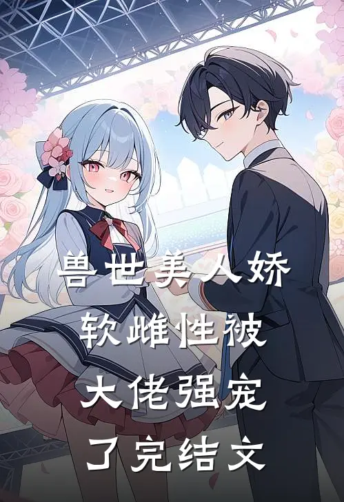 兽世美人娇软雌性被大佬强宠了完结文学