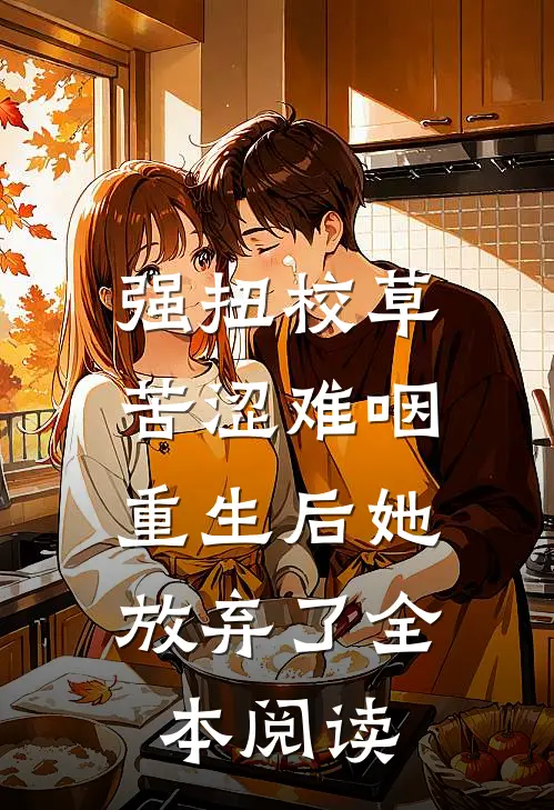 强扭校草苦涩难咽，重生后她放弃了全本阅读