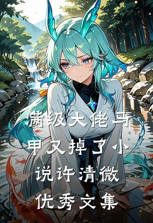 满级大佬马甲又掉了小说许清微优秀文集