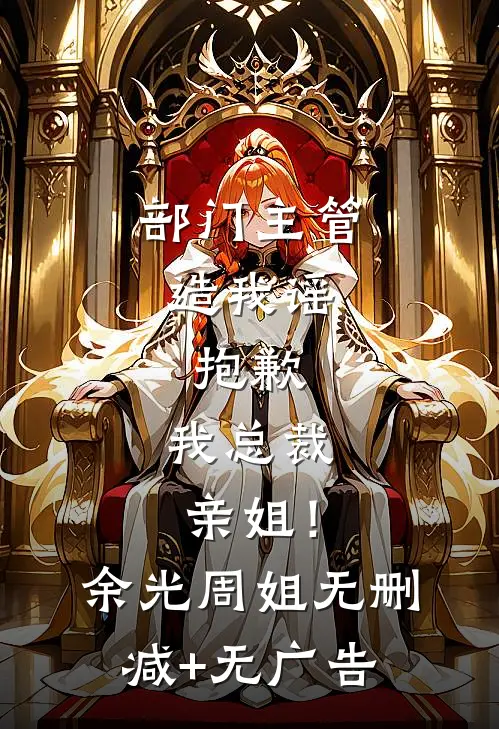 部门主管造我谣，抱歉，我总裁亲姐！余光周姐无删减+无广告