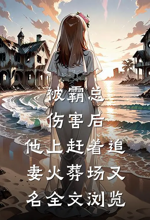 被霸总伤害后,他上赶着追妻火葬场又名全文浏览