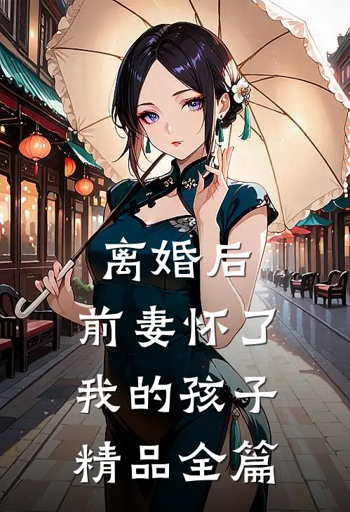 离婚后，前妻怀了我的孩子精品全篇