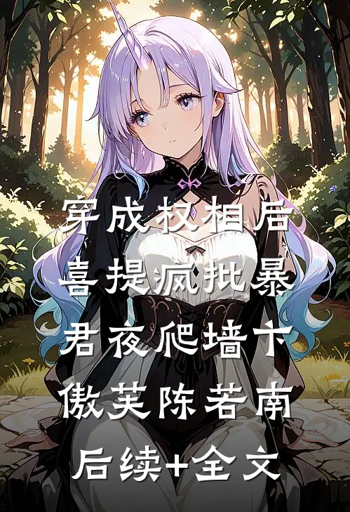 穿成权相后，喜提疯批暴君夜爬墙卞傲芙陈若南后续+全文