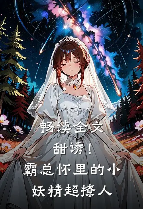 畅读全文甜诱！霸总怀里的小妖精超撩人