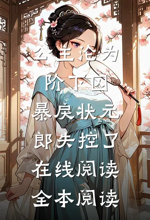 公主沦为阶下囚，暴戾状元郎失控了在线阅读全本阅读