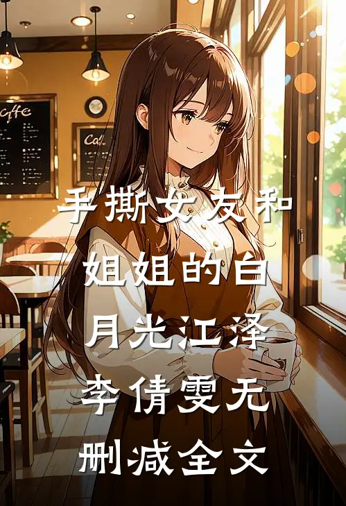 手撕女友和姐姐的白月光江泽李倩雯无删减全文