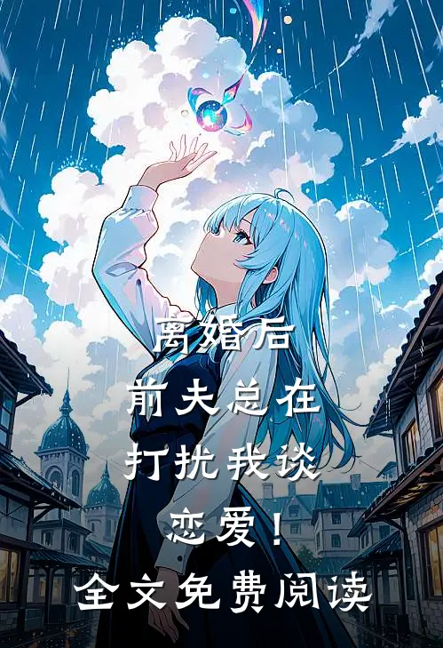 离婚后,前夫总在打扰我谈恋爱!全文免费阅读