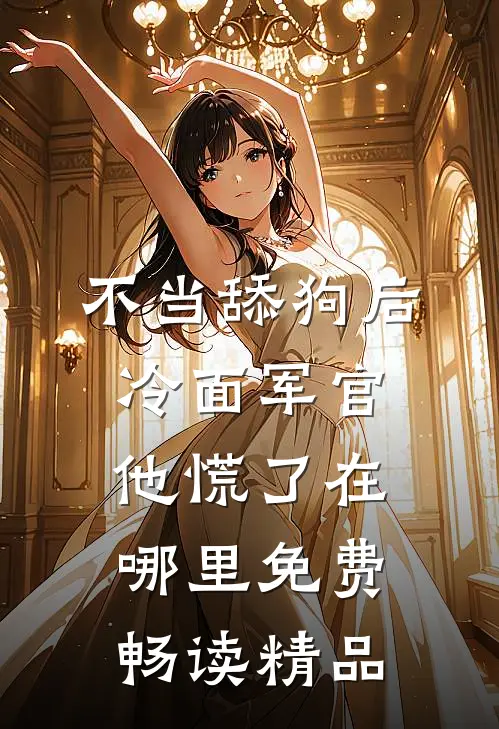 不当舔狗后,冷面军官他慌了在哪里免费畅读精品