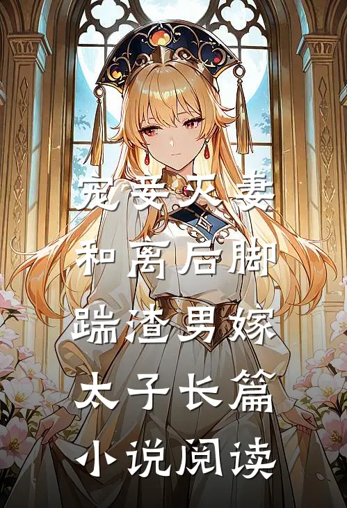 宠妾灭妻,和离后脚踹渣男嫁太子长篇阅读