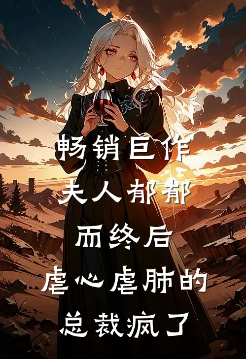 畅销巨作夫人郁郁而终后,虐心虐肺的总裁疯了全文阅读