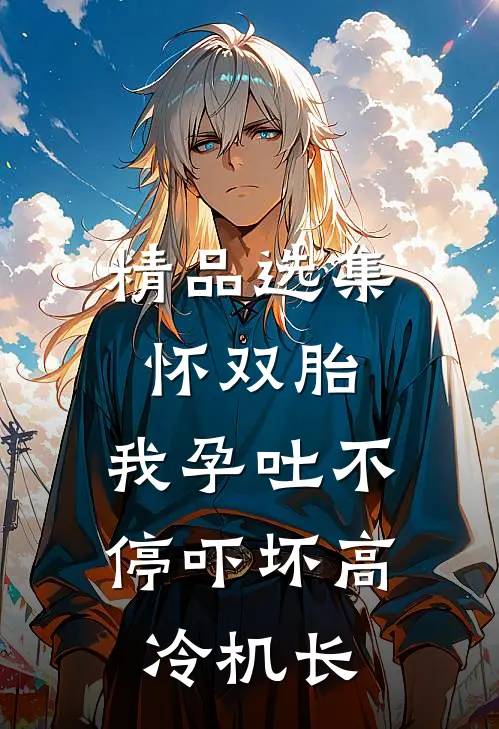精品选集怀双胎，我孕吐不停吓坏高冷机长
