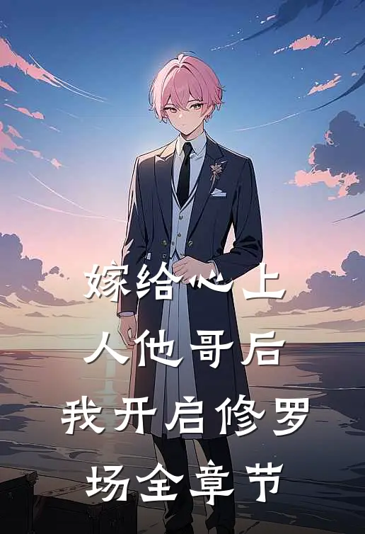 嫁给心上人他哥后,我开启修罗场全章节阅读