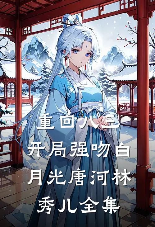 重回八三：开局强吻白月光唐河林秀儿 全集
