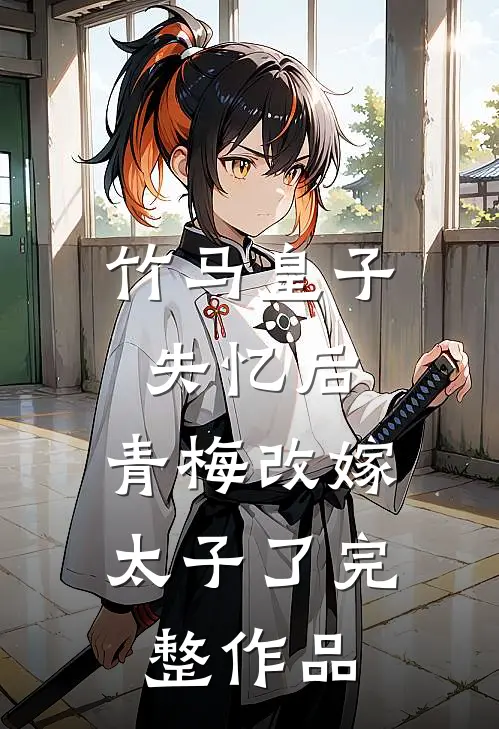 竹马皇子失忆后,青梅改嫁太子了完整作品在线阅读