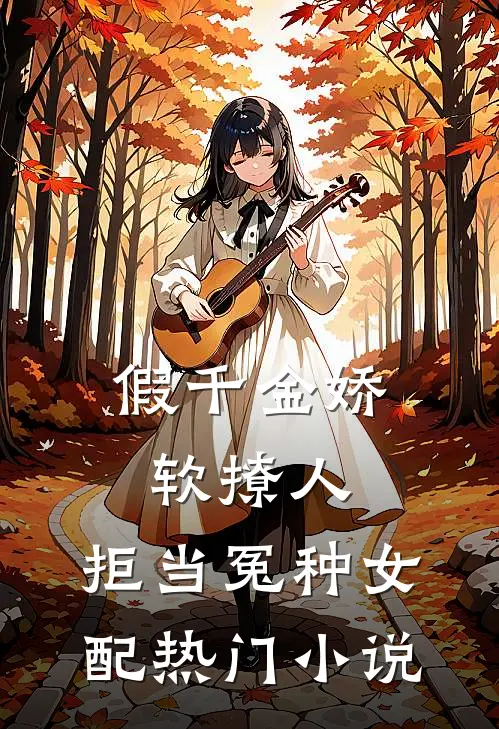假千金娇软撩人，拒当冤种女配热门小说