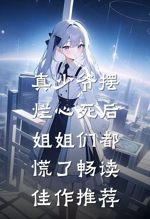 真少爷摆烂心死后,姐姐们都慌了畅读佳作推荐