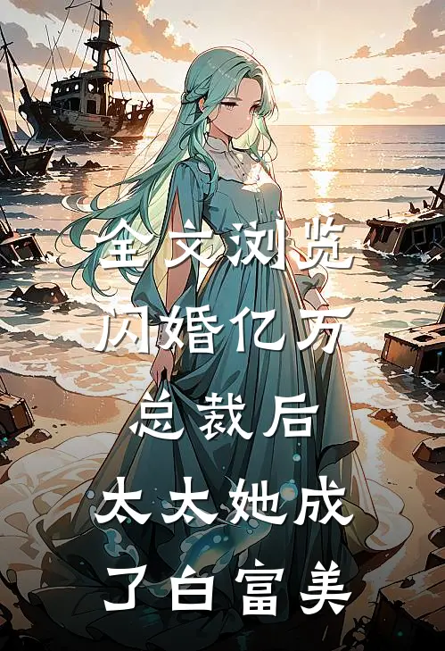 全文浏览闪婚亿万总裁后,太太她成了白富美的