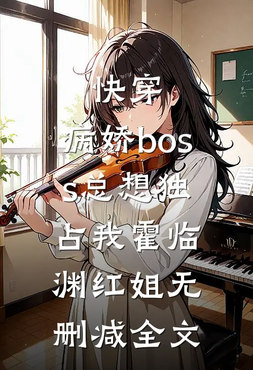 快穿：病娇boss总想独占我霍临渊红姐无删减全文